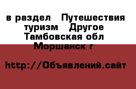  в раздел : Путешествия, туризм » Другое . Тамбовская обл.,Моршанск г.